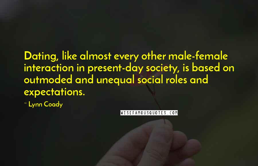 Lynn Coady Quotes: Dating, like almost every other male-female interaction in present-day society, is based on outmoded and unequal social roles and expectations.