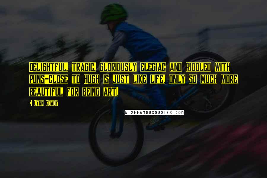 Lynn Coady Quotes: Delightful, tragic, gloriously elegiac and riddled with puns-Close to Hugh is just like life, only so much more beautiful for being art.