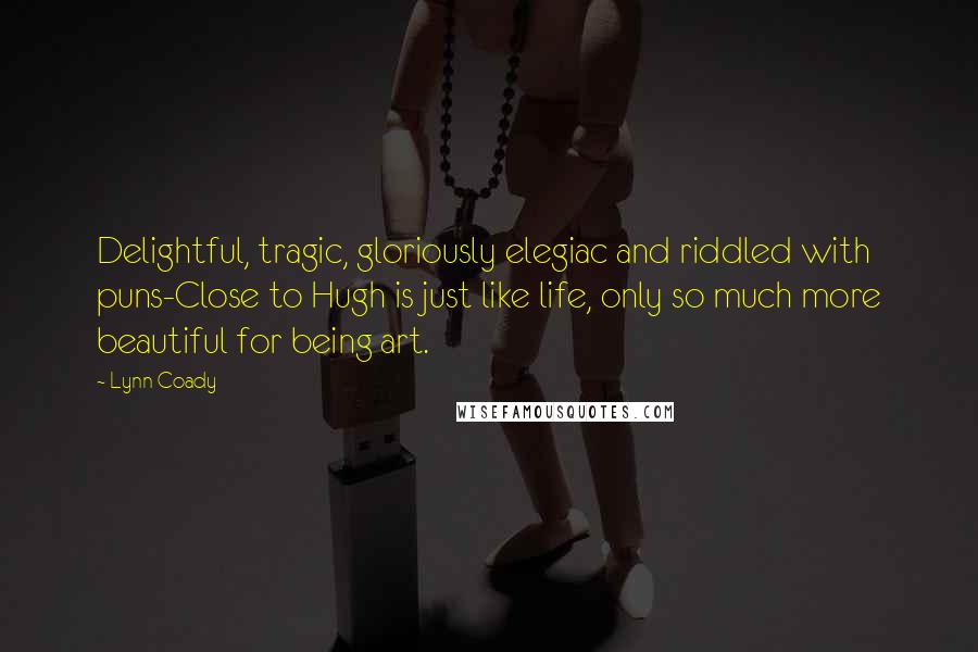 Lynn Coady Quotes: Delightful, tragic, gloriously elegiac and riddled with puns-Close to Hugh is just like life, only so much more beautiful for being art.