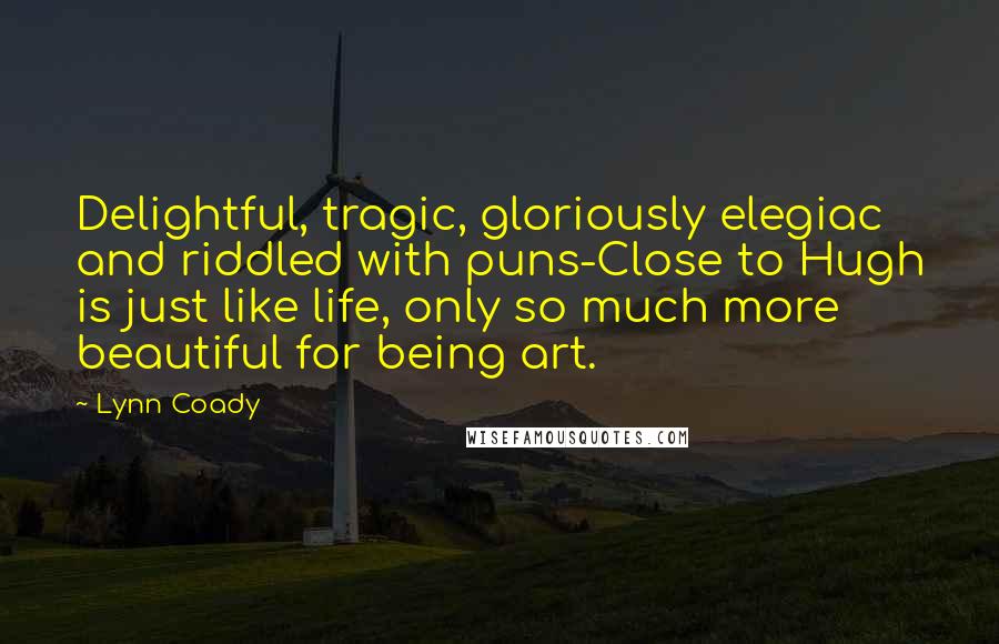 Lynn Coady Quotes: Delightful, tragic, gloriously elegiac and riddled with puns-Close to Hugh is just like life, only so much more beautiful for being art.