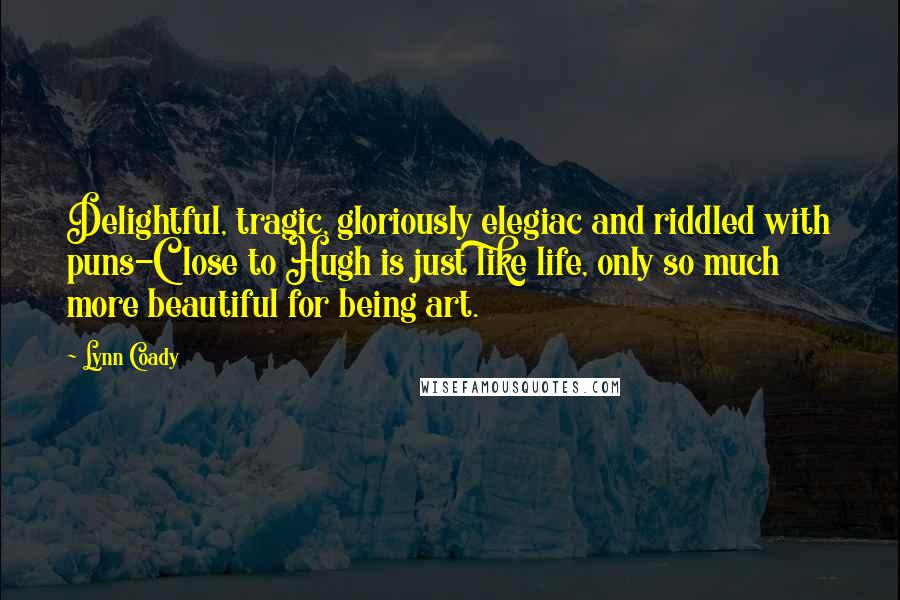 Lynn Coady Quotes: Delightful, tragic, gloriously elegiac and riddled with puns-Close to Hugh is just like life, only so much more beautiful for being art.