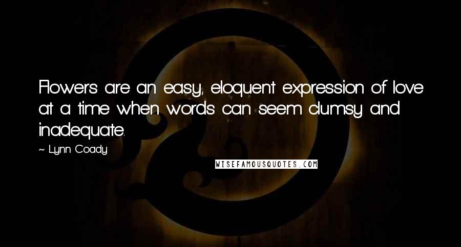 Lynn Coady Quotes: Flowers are an easy, eloquent expression of love at a time when words can seem clumsy and inadequate.