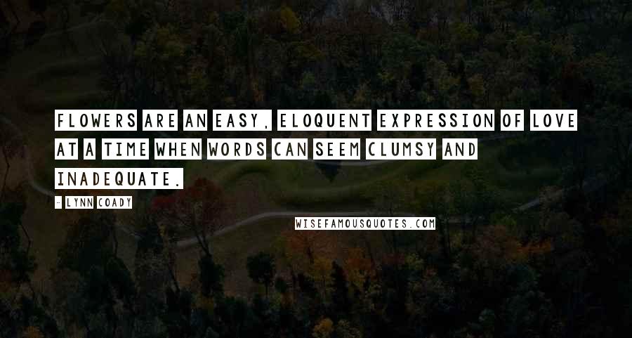 Lynn Coady Quotes: Flowers are an easy, eloquent expression of love at a time when words can seem clumsy and inadequate.