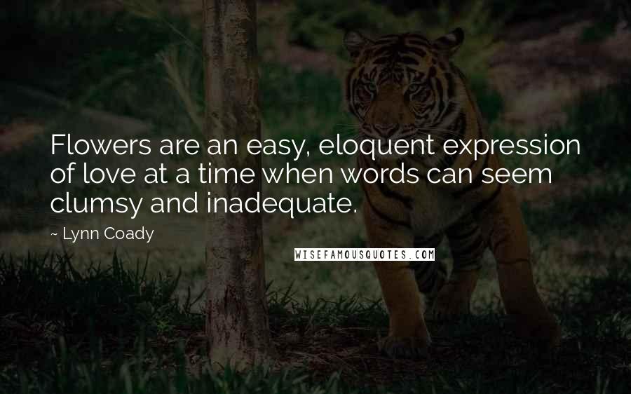 Lynn Coady Quotes: Flowers are an easy, eloquent expression of love at a time when words can seem clumsy and inadequate.