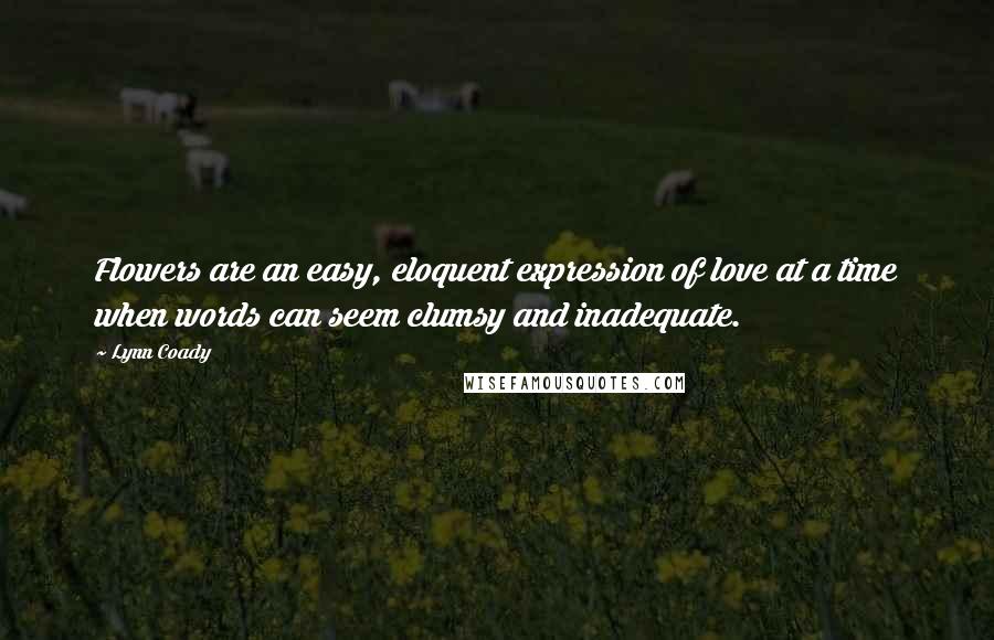 Lynn Coady Quotes: Flowers are an easy, eloquent expression of love at a time when words can seem clumsy and inadequate.