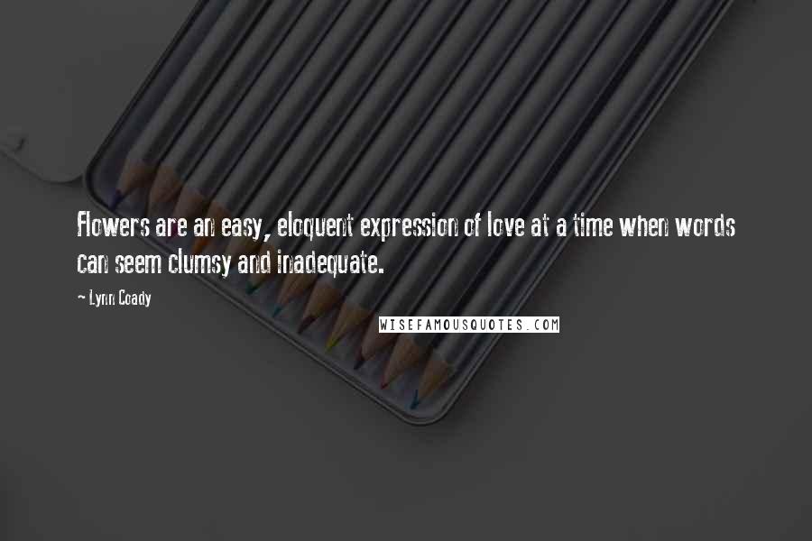 Lynn Coady Quotes: Flowers are an easy, eloquent expression of love at a time when words can seem clumsy and inadequate.