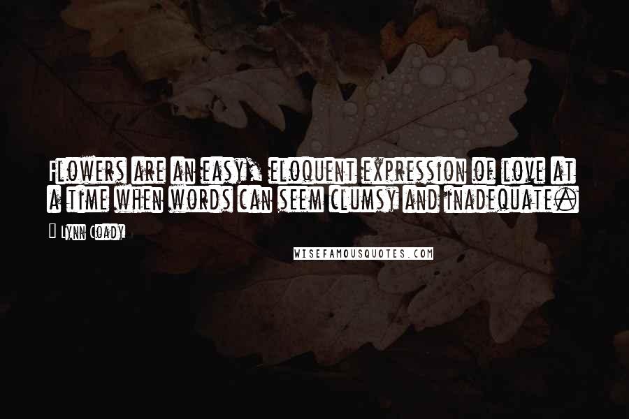 Lynn Coady Quotes: Flowers are an easy, eloquent expression of love at a time when words can seem clumsy and inadequate.