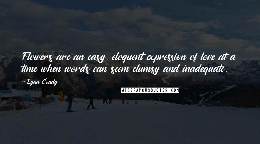 Lynn Coady Quotes: Flowers are an easy, eloquent expression of love at a time when words can seem clumsy and inadequate.