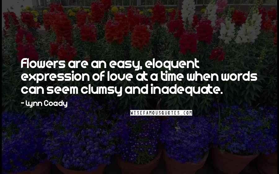 Lynn Coady Quotes: Flowers are an easy, eloquent expression of love at a time when words can seem clumsy and inadequate.