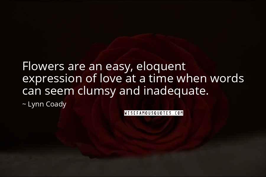 Lynn Coady Quotes: Flowers are an easy, eloquent expression of love at a time when words can seem clumsy and inadequate.