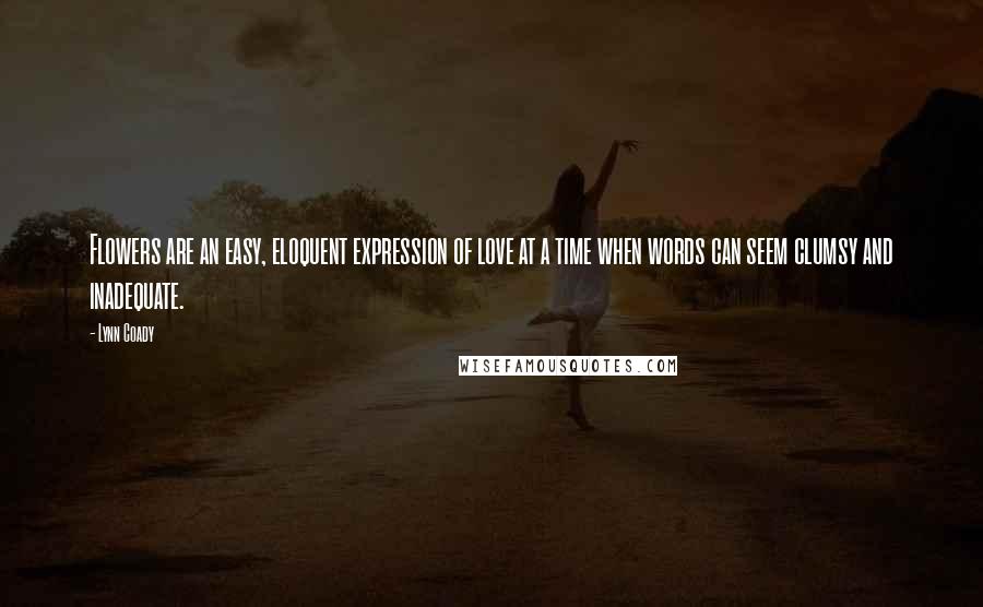 Lynn Coady Quotes: Flowers are an easy, eloquent expression of love at a time when words can seem clumsy and inadequate.