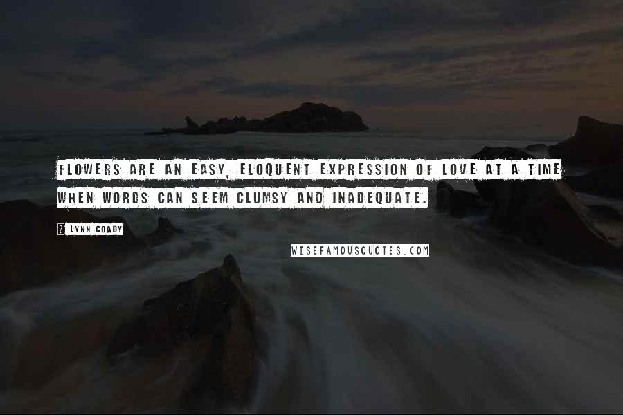 Lynn Coady Quotes: Flowers are an easy, eloquent expression of love at a time when words can seem clumsy and inadequate.