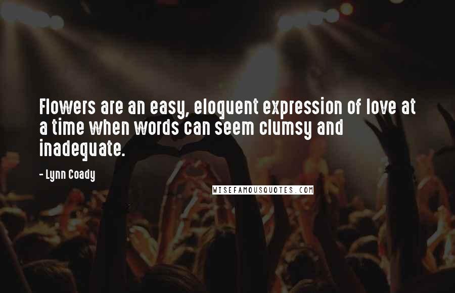 Lynn Coady Quotes: Flowers are an easy, eloquent expression of love at a time when words can seem clumsy and inadequate.