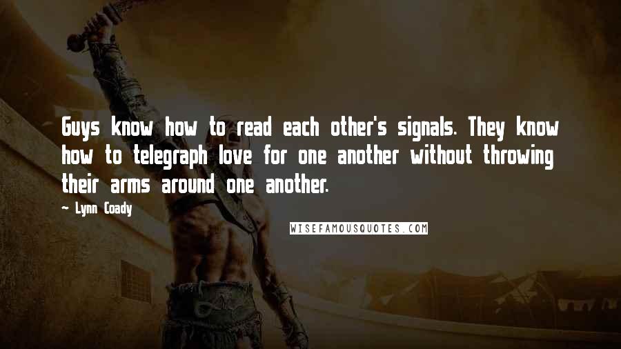 Lynn Coady Quotes: Guys know how to read each other's signals. They know how to telegraph love for one another without throwing their arms around one another.