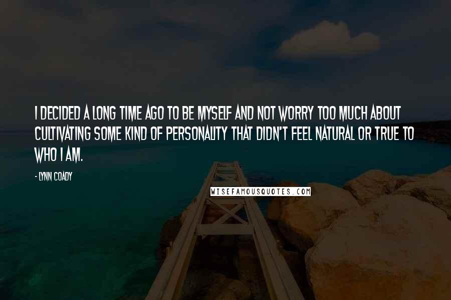 Lynn Coady Quotes: I decided a long time ago to be myself and not worry too much about cultivating some kind of personality that didn't feel natural or true to who I am.