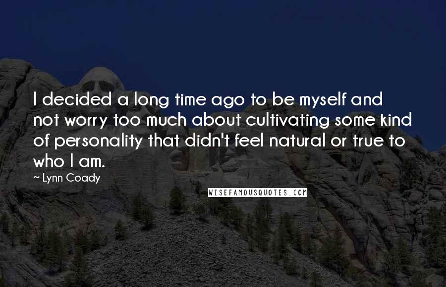Lynn Coady Quotes: I decided a long time ago to be myself and not worry too much about cultivating some kind of personality that didn't feel natural or true to who I am.