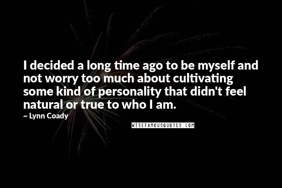 Lynn Coady Quotes: I decided a long time ago to be myself and not worry too much about cultivating some kind of personality that didn't feel natural or true to who I am.