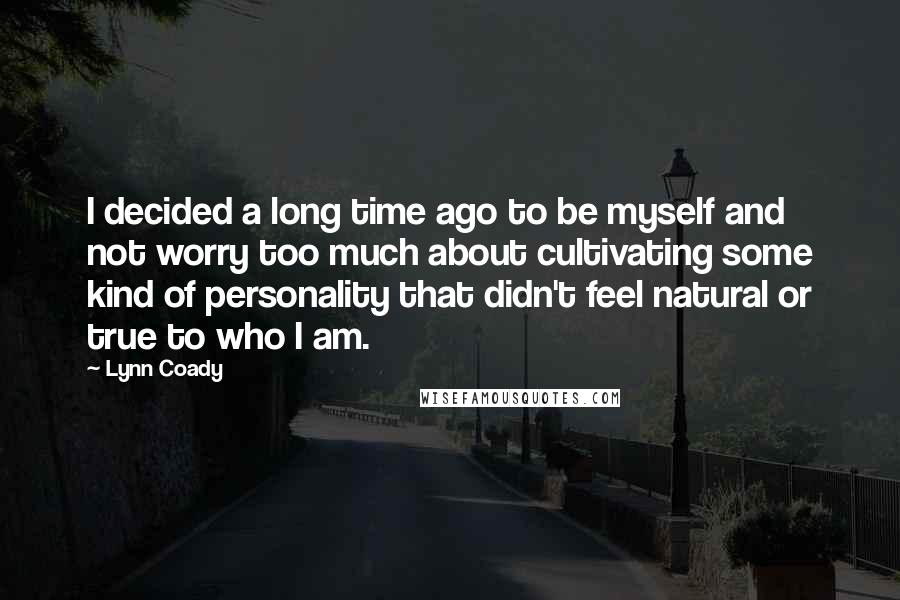 Lynn Coady Quotes: I decided a long time ago to be myself and not worry too much about cultivating some kind of personality that didn't feel natural or true to who I am.