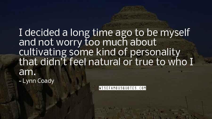 Lynn Coady Quotes: I decided a long time ago to be myself and not worry too much about cultivating some kind of personality that didn't feel natural or true to who I am.