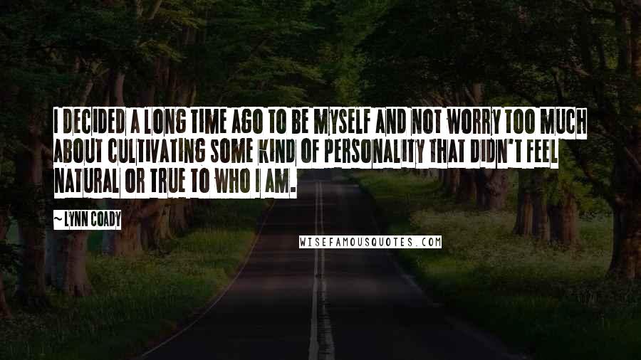 Lynn Coady Quotes: I decided a long time ago to be myself and not worry too much about cultivating some kind of personality that didn't feel natural or true to who I am.