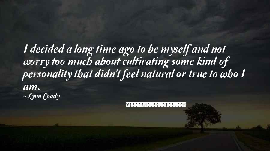 Lynn Coady Quotes: I decided a long time ago to be myself and not worry too much about cultivating some kind of personality that didn't feel natural or true to who I am.