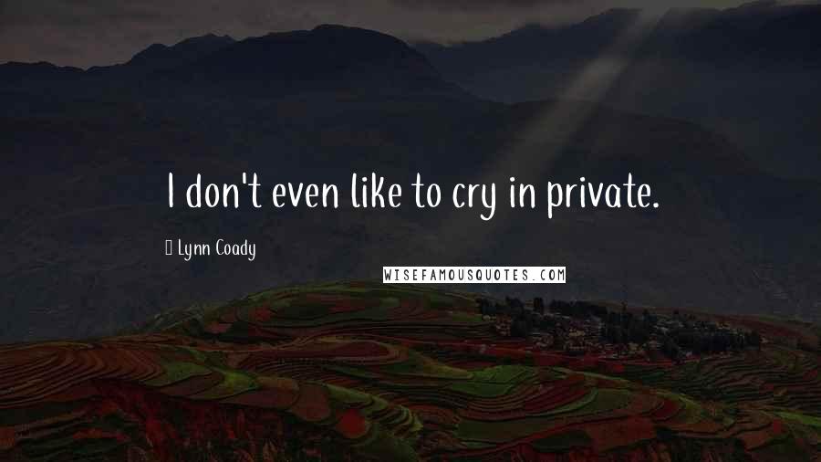 Lynn Coady Quotes: I don't even like to cry in private.