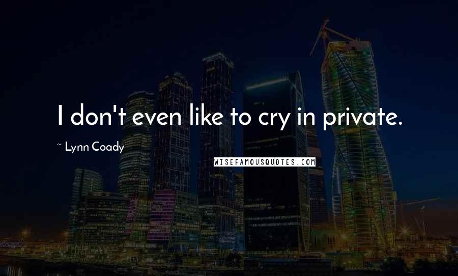 Lynn Coady Quotes: I don't even like to cry in private.