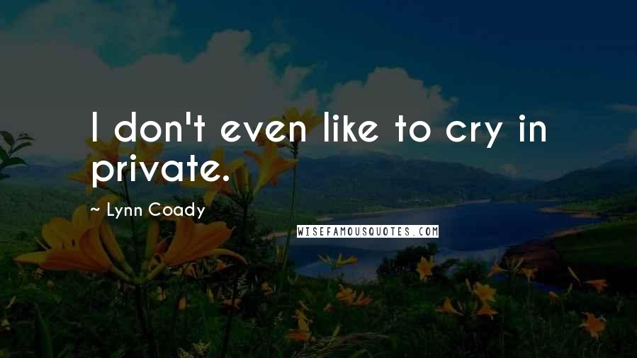 Lynn Coady Quotes: I don't even like to cry in private.