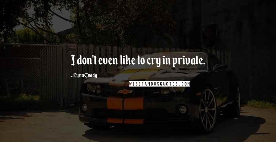Lynn Coady Quotes: I don't even like to cry in private.
