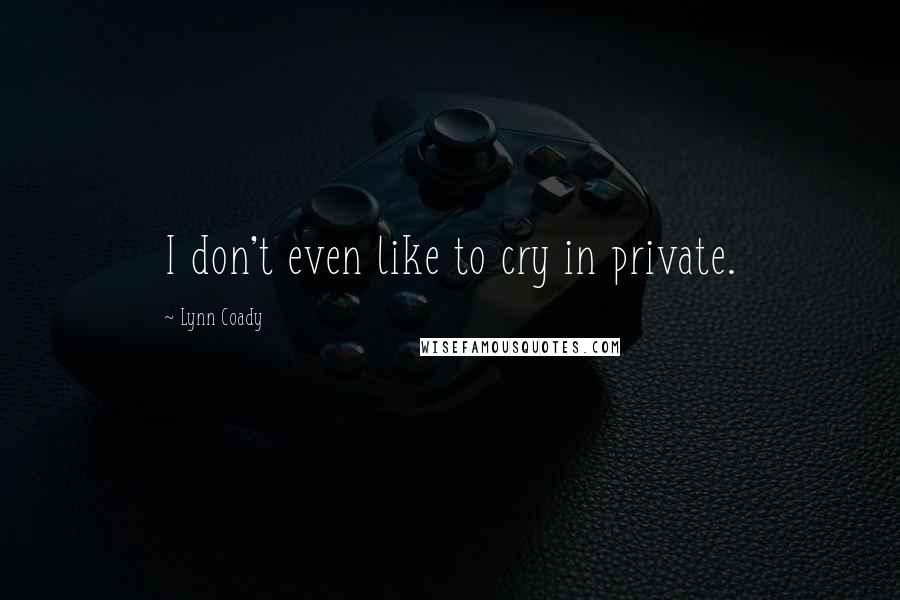Lynn Coady Quotes: I don't even like to cry in private.