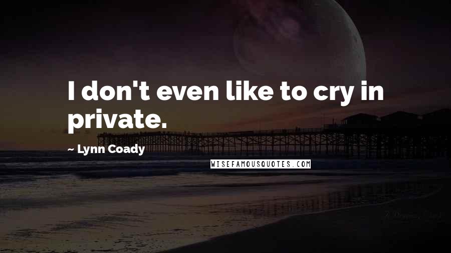 Lynn Coady Quotes: I don't even like to cry in private.