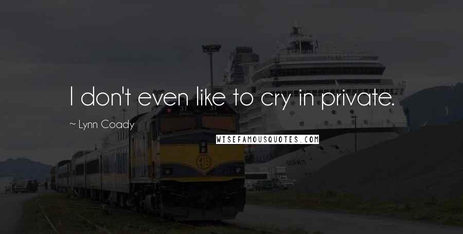 Lynn Coady Quotes: I don't even like to cry in private.