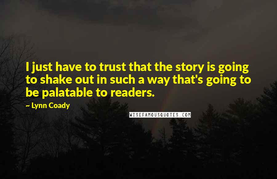 Lynn Coady Quotes: I just have to trust that the story is going to shake out in such a way that's going to be palatable to readers.