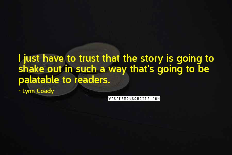 Lynn Coady Quotes: I just have to trust that the story is going to shake out in such a way that's going to be palatable to readers.