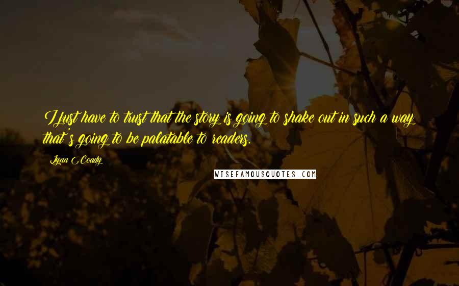 Lynn Coady Quotes: I just have to trust that the story is going to shake out in such a way that's going to be palatable to readers.