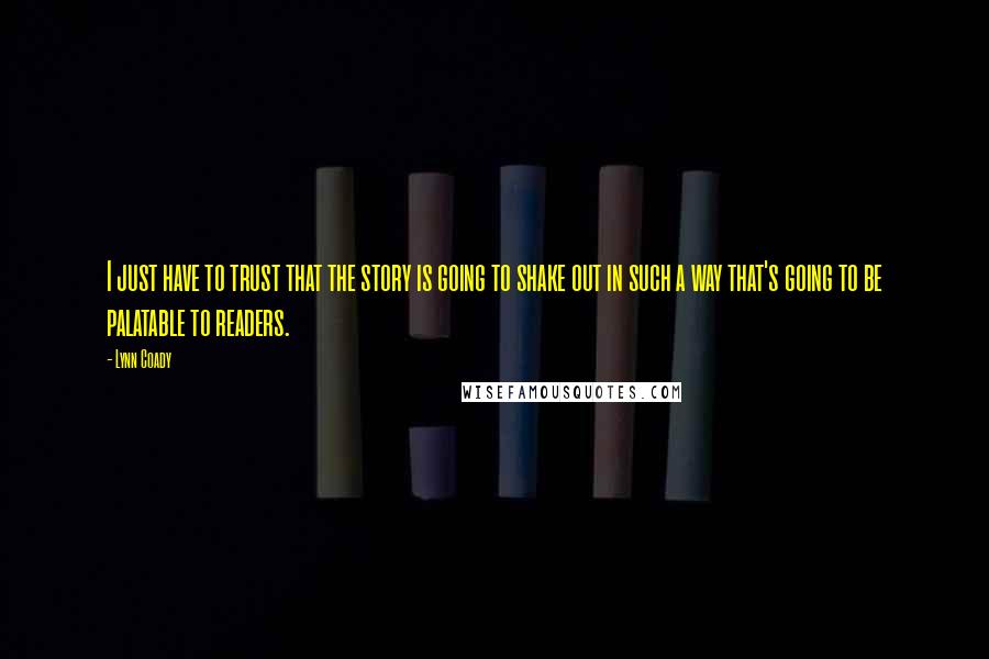 Lynn Coady Quotes: I just have to trust that the story is going to shake out in such a way that's going to be palatable to readers.
