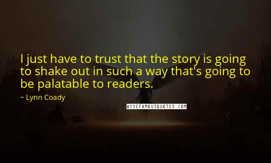 Lynn Coady Quotes: I just have to trust that the story is going to shake out in such a way that's going to be palatable to readers.