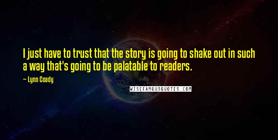 Lynn Coady Quotes: I just have to trust that the story is going to shake out in such a way that's going to be palatable to readers.