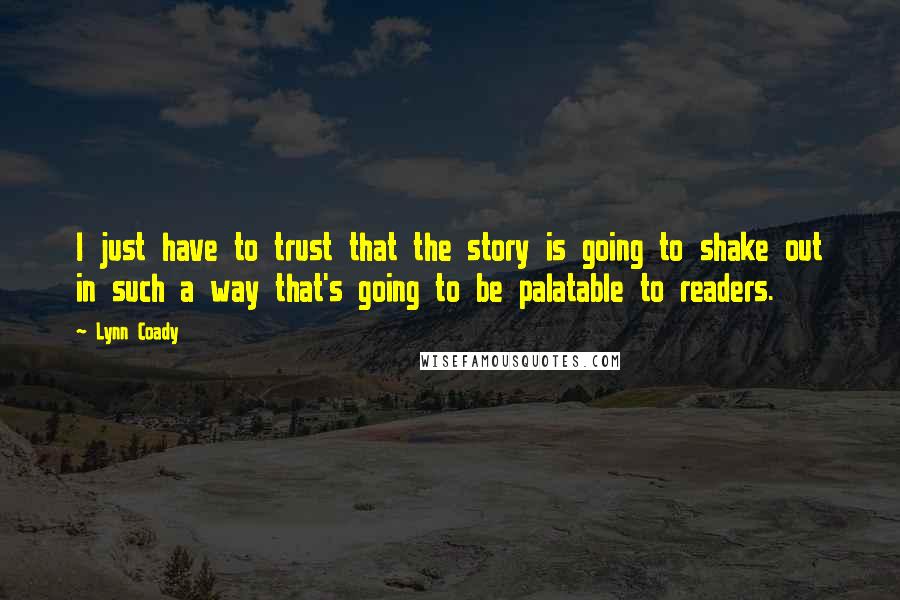 Lynn Coady Quotes: I just have to trust that the story is going to shake out in such a way that's going to be palatable to readers.