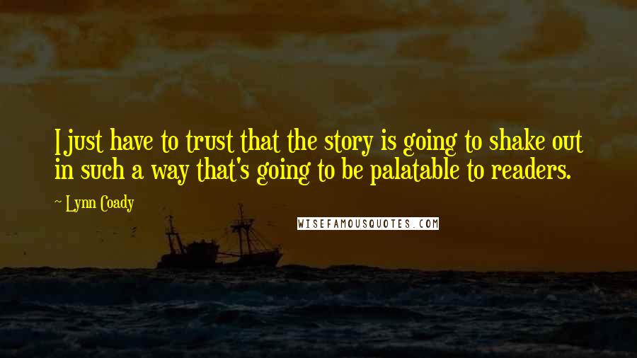 Lynn Coady Quotes: I just have to trust that the story is going to shake out in such a way that's going to be palatable to readers.