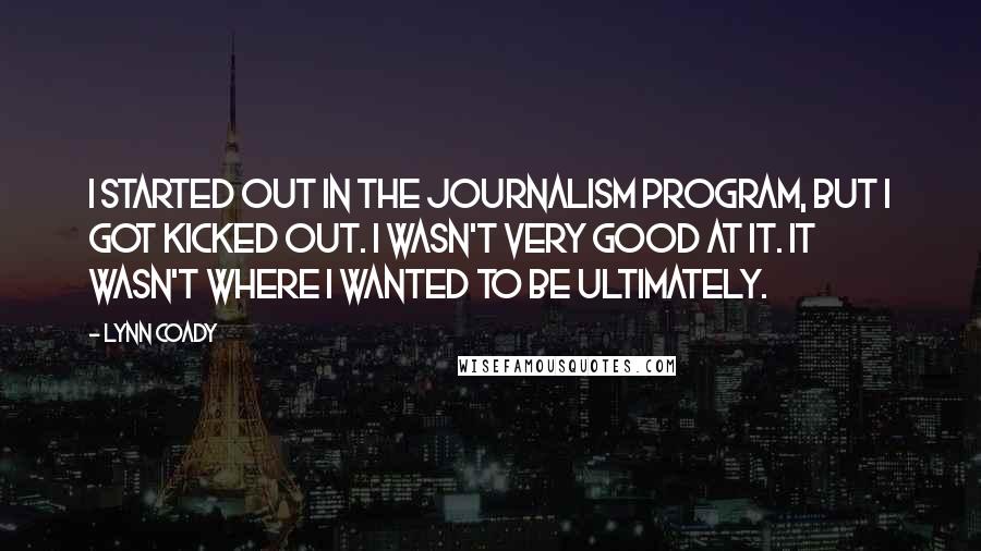 Lynn Coady Quotes: I started out in the journalism program, but I got kicked out. I wasn't very good at it. It wasn't where I wanted to be ultimately.