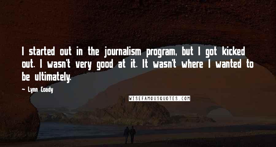 Lynn Coady Quotes: I started out in the journalism program, but I got kicked out. I wasn't very good at it. It wasn't where I wanted to be ultimately.