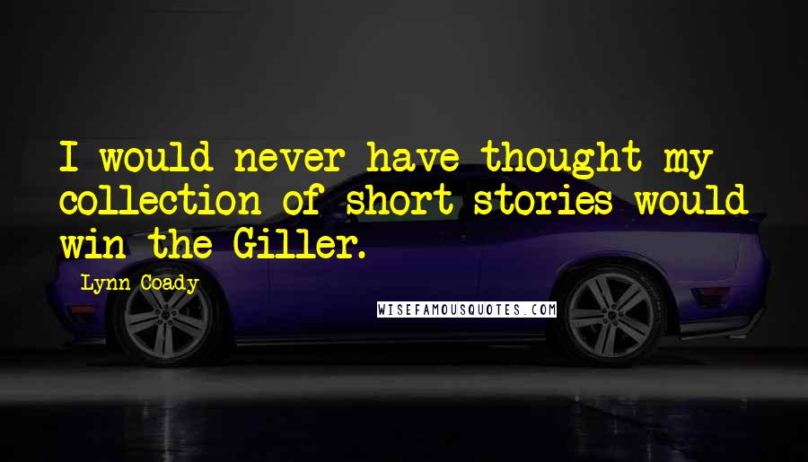 Lynn Coady Quotes: I would never have thought my collection of short stories would win the Giller.