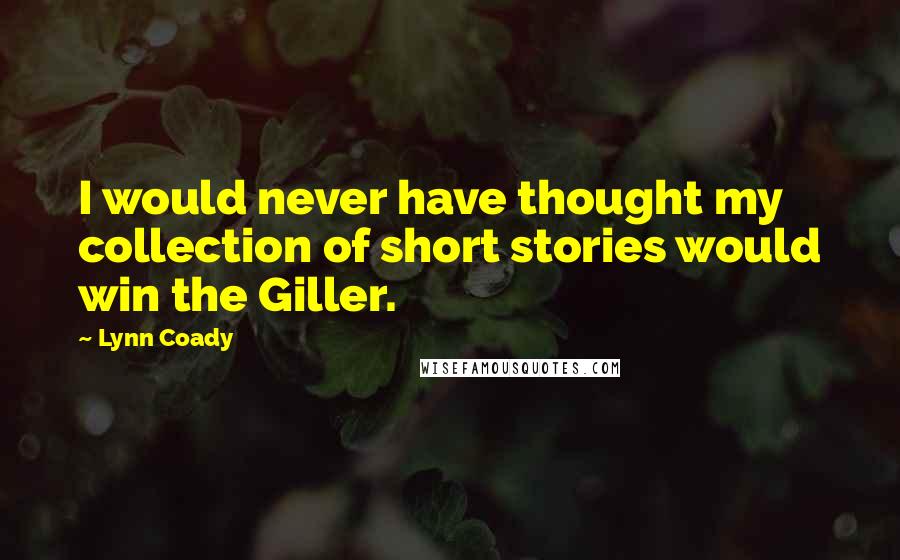 Lynn Coady Quotes: I would never have thought my collection of short stories would win the Giller.