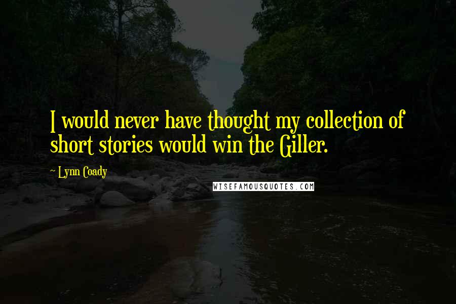 Lynn Coady Quotes: I would never have thought my collection of short stories would win the Giller.