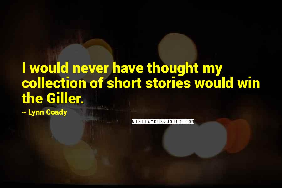 Lynn Coady Quotes: I would never have thought my collection of short stories would win the Giller.