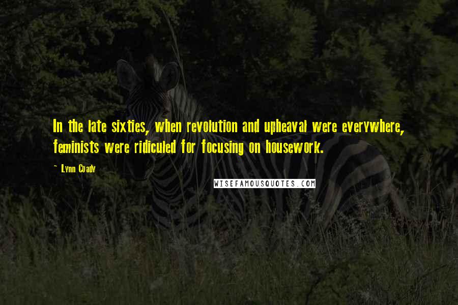 Lynn Coady Quotes: In the late sixties, when revolution and upheaval were everywhere, feminists were ridiculed for focusing on housework.