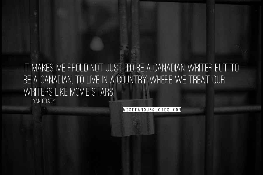 Lynn Coady Quotes: It makes me proud not just to be a Canadian writer but to be a Canadian, to live in a country where we treat our writers like movie stars.