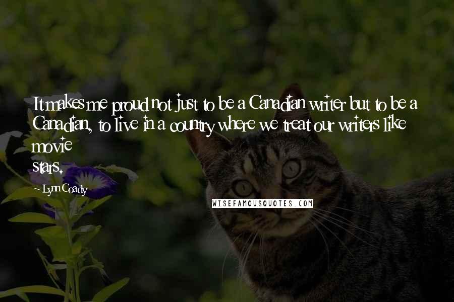 Lynn Coady Quotes: It makes me proud not just to be a Canadian writer but to be a Canadian, to live in a country where we treat our writers like movie stars.