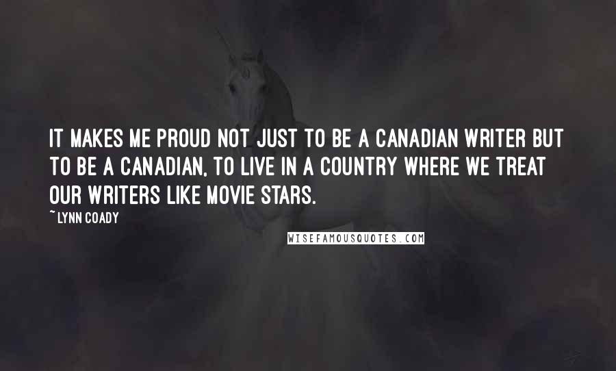 Lynn Coady Quotes: It makes me proud not just to be a Canadian writer but to be a Canadian, to live in a country where we treat our writers like movie stars.